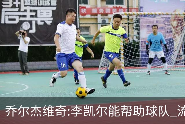 乔尔杰维奇:李凯尔能帮助球队 流程要去问篮协